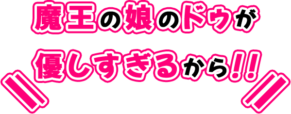 魔王の娘のドゥが優しすぎるから！！